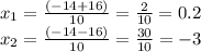 x_{1} = \frac{(-14+16)}{10} = \frac{2}{10} = 0.2
 \\ x_{2} = \frac{(-14-16)}{10} = \frac{30}{10} = -3
