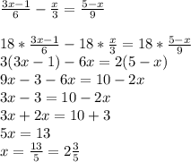 \frac{3x-1}{6} - \frac{x}{3} = \frac{5-x}{9} \\ \\ 
 18 * \frac{3x-1}{6} - 18* \frac{x}{3} = 18* \frac{5-x}{9} \\ 
3(3x-1)-6x=2(5-x) \\
9x-3-6x=10-2x \\
3x-3=10-2x \\
3x+2x=10+3 \\
5x = 13 \\
x= \frac{13}{5} = 2 \frac{3}{5} 
