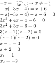 - x = \frac{x+6}{-3x-4}; \to x \neq - \frac{3}{4} \\
-x(-3x-4)=x+6 \\
-x(-3x-4)-x-6=0\\
3x^2+4x-x-6=0\\
3x^2+3x-6=0 \\
3(x-1)(x+2) =0 \\
(x-1)(x+2) = 0 \\
x-1 = 0 \\
x+2=0 \\
x_1 = 1 \\
x_2 = -2