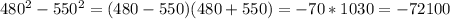 480^2-550^2=(480-550)(480+550)=-70*1030=-72100