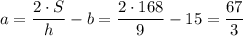 a= \dfrac{2\cdot S}{h} -b= \dfrac{2\cdot 168}{9} -15= \dfrac{67}{3}
