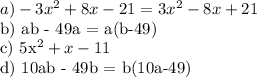 a) -3x^{2} +8x-21 = 3x^{2} -8x+21

b) ab - 49a = a(b-49)

c) 5x^{2} + x - 11

d) 10ab - 49b = b(10a-49)
