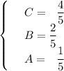 \begin{cases}
 & \text{ } C= \,\,\,\,\dfrac{4}{5} \\ 
 & \text{ } B= \dfrac{2}{5} \\ 
 & \text{ } A=\,\,\,\,\dfrac{1}{5} 
\end{cases}