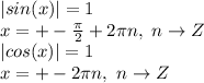 |sin(x)|= 1 \\
x = +- \frac{ \pi }{2} +2\pi n, ~n\to Z \\
|cos(x)| = 1 \\
x = +-2\pi n, ~n \to Z \\