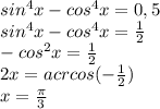 sin^4x-cos^4x = 0,5 \\
sin^4x-cos^4x = \frac{1}{2} \\
-cos^2x= \frac{1}{2} \\
2x = acrcos(-\frac{1}{2}) \\
x = \frac{ \pi }{3}