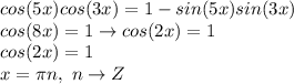 cos(5x)cos(3x)=1-sin(5x)sin(3x) \\
cos(8x) = 1 \to cos(2x)=1 \\
cos(2x) = 1 \\
x = \pi n, ~n \to Z
