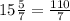 15\frac{5}{7}= \frac{110}{7}