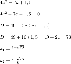4a^2 = 7a+1,5 \\ \\
4a^2 - 7a - 1,5 = 0
\\ \\
D = 49 - 4 * 4 * (-1,5) \\ \\
D = 49 + 16 * 1,5 = 49 + 24 = 73 \\ \\
a_{1} = \frac{7 + \sqrt{73} }{8} \\ \\
a_{2} = \frac{7 - \sqrt{73} }{8}