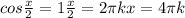 cos \frac{x}{2} =1
 \frac{x}{2} =2 \pi k x=4 \pi k