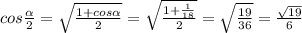cos \frac{ \alpha }{2}=\sqrt{ \frac{1+cos \alpha }{2} }= \sqrt{ \frac{1+\frac{1}{18} }{2} }= \sqrt{ \frac{19}{36} } = \frac{ \sqrt{19} }{6}