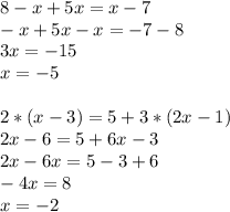 8-x+5x=x-7\\
-x+5x-x=-7-8\\
3x= - 15\\
x = -5\\\\
2*(x-3)=5+3*(2x-1)\\
2x-6=5+6x-3\\
2x-6x=5-3+6\\
-4x=8\\
x=-2
