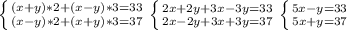 \left \{ {{(x+y)*2 + (x-y)*3=33} \atop {(x-y)*2+(x+y)*3=37}} \right. 
 \left \{ {{2x+2y+3x-3y=33} \atop {2x-2y+3x+3y=37}} \right. 
 \left \{ {{5x-y=33} \atop {5x+y=37}} \right. 
