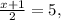 \frac{x+1}{2} = 5,
