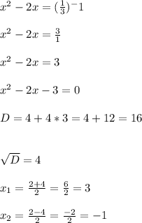 x^2-2x=( \frac{1}{3})^-1
\\ \\
x^2-2x = \frac{3}{1} \\ \\
x^2-2x = 3 \\ \\
x^2-2x-3 = 0
\\ \\
D = 4 + 4 * 3 = 4 + 12 = 16 \\ \\

\sqrt{D} = 4
\\ \\
x_{1} = \frac{2+4}{2} = \frac{6}{2} = 3 \\ \\
x_{2} = \frac{2-4}{2} = \frac{-2}{2} = -1 \\ \\
