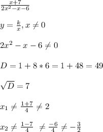 \frac{x+7}{2x^2-x-6} \\ \\
y = \frac{k}{x} , x \neq 0 \\ \\
2x^2-x-6 \neq 0
\\ \\
D = 1 + 8 * 6 = 1 + 48 = 49
\\ \\
\sqrt{D}=7 \\ \\
x_{1} \neq \frac{1+7}{4} \neq 2 \\ \\
x_{2} \neq \frac{1-7}{4} \ \neq \frac{-6}{4} \neq -\frac{3}{2}