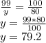 \frac{99}{y} = \frac{100}{80} \\ y= \frac{99*80}{100} \\ y=79.2 \\