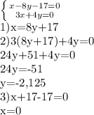\left \{ {{x-8y-17=0} \atop {3x+4y=0}} \right. 

1)x=8y+17

2)3(8y+17)+4y=0

24y+51+4y=0

24y=-51

y=-2,125

3)x+17-17=0

x=0

