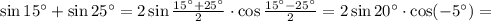 \sin 15^{\circ}+\sin 25^{\circ}=2\sin\frac{15^{\circ}+25^{\circ}}{2}\cdot
\cos\frac{15^{\circ}-25^{\circ}}{2}=2\sin 20^{\circ}\cdot \cos(-5^{\circ})=