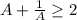 A+\frac{1}{A} \geq 2