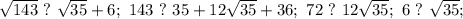 \sqrt{143}\ ? \ \sqrt{35}+6;\ 143\ ? \ 35+12\sqrt{35}+36;\ 72 \ ? \ 12\sqrt{35};\ 
6 \ ? \ \sqrt{35};