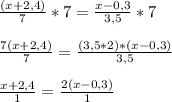 \frac{(x+2,4)}{7} *7 = \frac{x-0,3}{3,5}*7 \\ \\ 
\frac{7(x+2,4)}{7} = \frac{(3,5*2)*(x-0,3)}{3,5} \\ \\ 
 \frac{x+2,4}{1} = \frac{2(x-0,3)}{1} 

