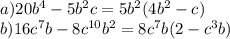 a) 20b^4 - 5b^2c=5b^2(4b^2-c) \\ 
b)16c^7b - 8c^{10}b^2=8c^7b(2-c^3b)
