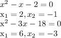 x^{2} - x -2 = 0

 x_{1} =2 , x_{2} = -1

 x^{2} - 3x - 18 = 0

 x_{1} = 6 , x_{2} = -3
