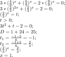 3*( \frac{4}{9})^x+( \frac{6}{9} )^x-2*( \frac{9}{9} )^x=0; \\ 
3*( \frac{2}{3} )^{2x}+( \frac{2}{3} )^x-2=0; \\ 
( \frac{2}{3} )^x=t; \\ 
t\ \textgreater \ 0;\\ 
3t^2+t-2=0; \\ 
D=1+24=25; \\ 
 t_{1}= \frac{-1-5}{6}=-1; \\ 
 t_{2}= \frac{-1+5}{6}= \frac{2}{3}; \\ 
( \frac{2}{3} )^x= \frac{2}{3}; \\ 
x=1.