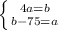 \left \{ {{4a=b} \atop {b-75=a}} \right. 
