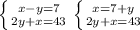 \left \{ {{x-y=7} \atop {2y+x=43}} \right. 
 \left \{ {{x=7+y} \atop {2y+x=43}} \right. 
