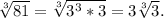 \sqrt[3]{81}= \sqrt[3]{3^3*3}=3 \sqrt[3]{3}. \\ 
