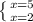 \left \{ {{x=5} \atop {x=2}} \right.