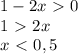 1 - 2x \ \textgreater \ 0 \\ 
1 \ \textgreater \ 2x \\ 
x \ \textless \ 0,5