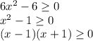 6x^2 - 6 \geq 0 \\ 
x^2 - 1 \geq 0 \\
(x - 1)(x + 1) \geq 0