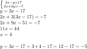 \left \{ {{3x-y=17} \atop {2x+3y=-7}} \right. \\ y=3x-17 \\ 2x+3(3x-17)=-7 \\ 2x+9x-51=-7 \\ 11x=44 \\ x=4 \\ \\ y=3x-17=3*4-17=12-17=-5
