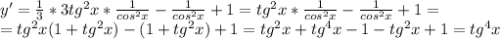 y'= \frac{1}{3}*3tg^2x* \frac{1}{cos^2x}- \frac{1}{cos^2x}+1= tg^2x*\frac{1}{cos^2x}- \frac{1}{cos^2x}+1=\\=tg^2x( 1+tg^2x)-(1+tg^2x)+1=tg^2x+tg^4x-1-tg^2x+1=tg^4x