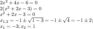 2 x^{2} +4x-6=0 \\ 
2( x^{2} +2x-3)=0 \\ 
x^{2} +2x-3=0 \\ 
 x_{1,2} =-1б \sqrt{1-3} =-1б \sqrt{4} =-1б2; \\ x_1=-3; x_2=1