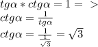 tg \alpha * ctg \alpha =1 =\ \textgreater \ \\ 
ctg \alpha = \frac{1}{tg \alpha } \\ 
ctg \alpha = \frac{1}{ \frac{1}{ \sqrt{3}} } = \sqrt{3} \\