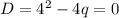 D= 4^{2}-4q=0
