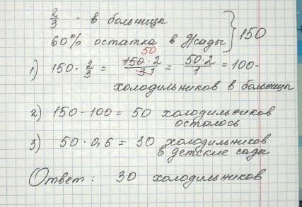 1! на заводе выпустили 150 холодельников,из них 2/3 отправили в больницу,а 60% оставшихся в детский