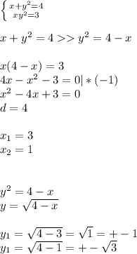 \left \{ {{x+y^2=4} \atop {xy^2=3}} \right. \\ 
 \\ 
x+y^2=4 y^2=4-x \\ 
 \\ 
x(4-x)=3 \\ 
4x-x^2-3=0 | * (-1) \\ 
x^2-4x+3=0 \\ 
d=4 \\ 
 \\ 
 x_{1} = 3 \\ 
 x_{2} = 1 \\ 
 \\ 
 \\ 
 y^2 = 4-x \\ 
y= \sqrt{4-x} \\ 
 \\ 
y_{1} = \sqrt{4-3} = \sqrt{1} = +-1 \\ 
y_{1} = \sqrt{4-1} = +-\sqrt{3}\\