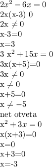 2 x^{2} -6x=0

2x(x-3) 0

2x \neq 0

x-3=0

x=3

3 x^{2} +15x=0

3x(x+5)=0

3x \neq 0

x \neq 0

x+5=0

x \neq -5

 net otveta 


 x^{2} +3x=0

x(x+3)=0

x=0

x+3=0

x=-3




