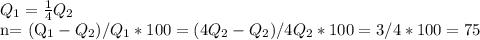 Q_{1} = \frac{1}{4} Q_{2}

n= ({Q_{1}-Q_{2}})/{Q_{1}} *100=(4 Q_{2}- Q_{2})/ 4Q_{2}*100=3/4*100=75