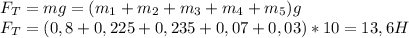 F_T=mg=(m_1+m_2+m_3+m_4+m_5)g\\
F_T=(0,8+0,225+0,235+0,07+0,03)*10=13,6H