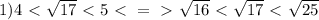 1) 4\ \textless \ \sqrt{17} \ \textless \ 5 \ \textless \ =\ \textgreater \ \sqrt{16} \ \textless \ \sqrt{17} \ \textless \ \sqrt{25} \\ 
