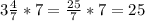 3 \frac{4}{7} *7= \frac{25}{7} *7=25