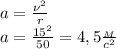a= \frac{\nu^2}{r}\\
a= \frac{15^2}{50}=4,5 \frac{_M}{c^2}