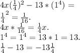 4x (\frac{1}{4} )^{2} -13*( 1^{4} ) = \\ \frac{1}{4} ^{2} = \frac{1}{16} . \\ 4x* \frac{1}{16} = \frac{1}{4} x . \\ 1^{4} = 1^{4} =13*1=13 . 
 \\ \frac{1}{4} -13=-13 \frac{1}{4}