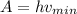 A = hv_{min} 
