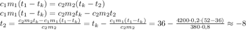 c_1m_1(t_1-t_k)=c_2m_2(t_k-t_2)\\
c_1m_1(t_1-t_k)=c_2m_2t_k-c_2m_2t_2\\
t_2=\frac{c_2m_2t_k-c_1m_1(t_1-t_k)}{c_2m_2}=t_k-\frac{c_1m_1(t_1-t_k)}{c_2m_2}=36-\frac{4200\cdot0,2\cdot(52-36)}{380\cdot 0,8}\approx-8